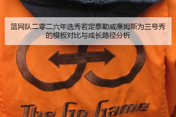 篮网队二零二六年选秀若定泰勒威廉姆斯为三号秀的模板对比与成长路径分析