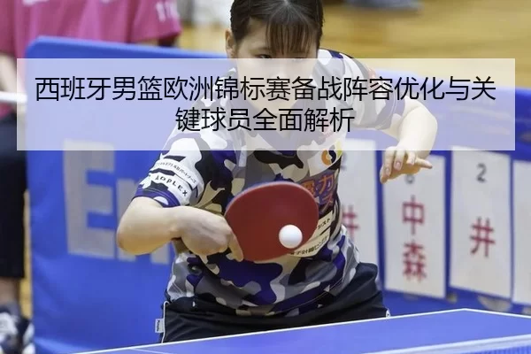 西班牙男篮欧洲锦标赛备战阵容优化与关键球员全面解析